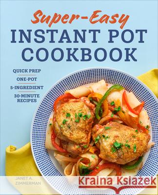 Super Easy Instant Pot Cookbook: Quick Prep, One-Pot, 5-Ingredient, 30-Minute Recipes Janet Zimmerman 9781638780472 Rockridge Press