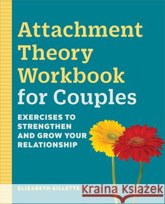 Attachment Theory Workbook for Couples: Exercises to Strengthen and Grow Your Relationship Elizabeth Gillette 9781638781080