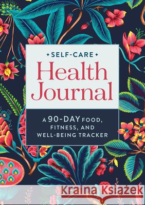 Self-Care Health Journal: A 90-Day Food, Fitness, and Well-Being Tracker Rockridge Press 9781638781394 Rockridge Press