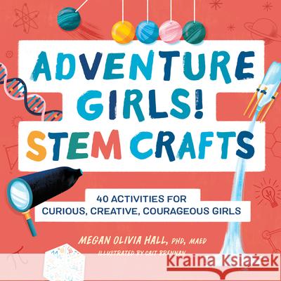 Adventure Girls! Stem Crafts: 40 Activities for Curious, Creative, Courageous Girls Megan Olivia Hall 9781638781479 Rockridge Press