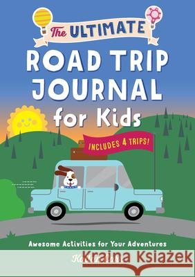 The Ultimate Road Trip Journal for Kids: Awesome Activities for Your Adventures Kailin Carr 9781638781530 Rockridge Press