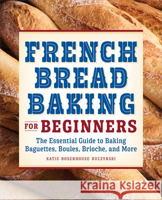 French Bread Baking for Beginners: The Essential Guide to Baking Baguettes, Boules, Brioche, and More Kuczynski, Katie Rosenhouse 9781638781899 Rockridge Press