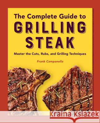 The Complete Guide to Grilling Steak Cookbook: Master the Cuts, Rubs, and Grilling Techniques Frank Campanella 9781638781981 Rockridge Press