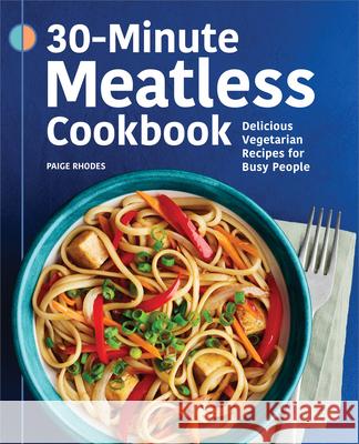 30-Minute Meatless Cookbook: Delicious Vegetarian Recipes for Busy People Paige Rhodes 9781638782100 Rockridge Press
