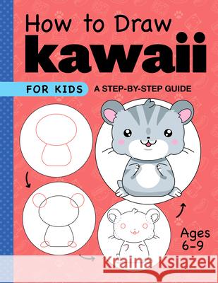 How to Draw Kawaii for Kids: A Step-By-Step Guide for Kids Ages 6-9 Rockridge Press 9781638782254