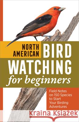 North American Bird Watching for Beginners: Field Notes on 150 Species to Start Your Birding Adventures Sharon Sharon 9781638783480 Rockridge Press