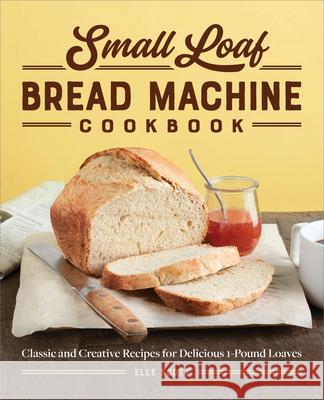 Small Loaf Bread Machine Cookbook: Classic and Creative Recipes for Delicious 1-Pound Loaves Elle Scott 9781638783756 Rockridge Press