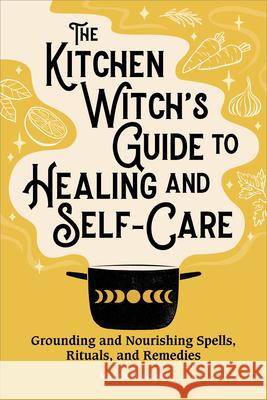 The Kitchen Witch\'s Guide to Healing and Self-Care: Grounding and Nourishing Spells, Rituals, and Remedies Maggie Haseman 9781638784432 Rockridge Press