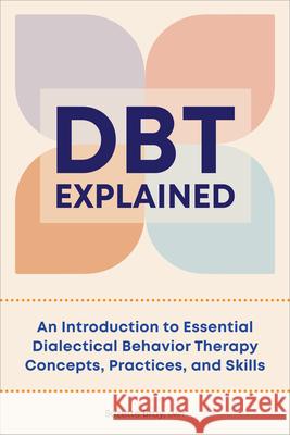Dbt Explained: An Introduction to Essential Dialectical Behavior Therapy Concepts, Practices, and Skills Suzette Bra 9781638784760 Rockridge Press