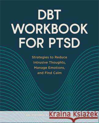 Dbt Workbook for Ptsd: Strategies to Reduce Intrusive Thoughts, Manage Emotions, and Find Calm Victoria A. Wright 9781638784937
