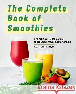 The Complete Book of Smoothies: 115 Healthy Recipes to Nourish, Heal, and Energize Andrea Mathis 9781638785064 Rockridge Press