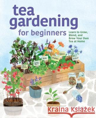 Tea Gardening for Beginners: Learn to Grow, Blend, and Brew Your Own Tea at Home Julia Dimakos 9781638785736 Rockridge Press
