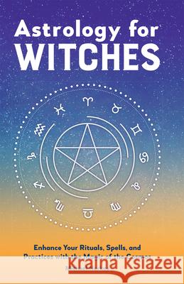Astrology for Witches: Enhance Your Rituals, Spells, and Practices with the Magic of the Cosmos Michael Herkes 9781638785743