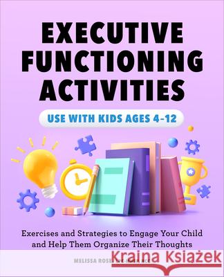 Executive Functioning Activities: Exercises and Strategies to Engage Your Child and Help Them Organize Their Thoughts Melissa Rose 9781638787471 Rockridge Press