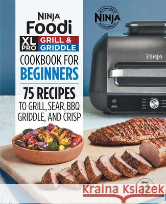 Ninja Foodi XL Pro Grill & Griddle Cookbook for Beginners: 75 Recipes to Grill, Sear, Bbq, Griddle, and Crisp Ninja Test Kitchen 9781638787914 Rockridge Press