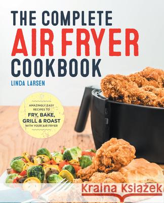 The Complete Air Fryer Cookbook: Amazingly Easy Recipes to Fry, Bake, Grill, and Roast with Your Air Fryer Linda Larsen 9781638788027 Rockridge Press