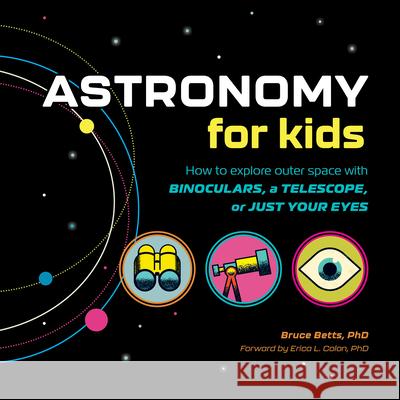 Astronomy for Kids: How to Explore Outer Space with Binoculars, a Telescope, or Just Your Eyes! Bruce Betts 9781638788218 Rockridge Press
