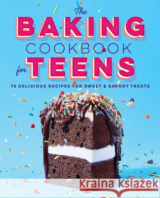The Baking Cookbook for Teens: 75 Delicious Recipes for Sweet and Savory Treats Robin Donovan 9781638788560 Rockridge Press