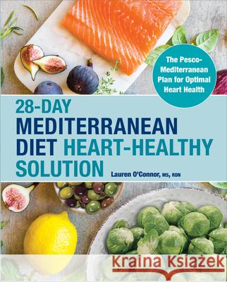 28-Day Mediterranean Diet Heart-Healthy Solution: The Pesco-Mediterranean Plan for Optimal Heart Health Lauren O'Connor 9781638788683 Rockridge Press