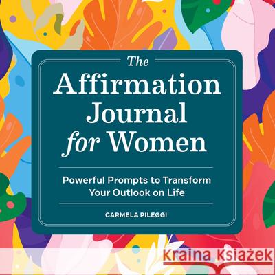 The Affirmation Journal for Women: Powerful Prompts to Transform Your Outlook on Life Cam Pileggi 9781638788843