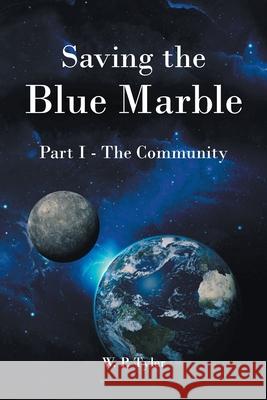 Saving the Blue Marble: Part I: The Community W. P. Tyler 9781638811619 Newman Springs Publishing, Inc.