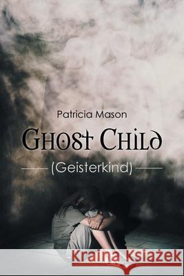 Ghost Child: (Geisterkind) Patricia Mason 9781638812692 Newman Springs Publishing, Inc.