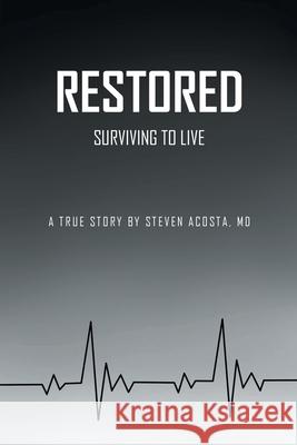 Restored: Surviving to Live Steven Acosta, MD 9781638813064 Newman Springs Publishing, Inc.