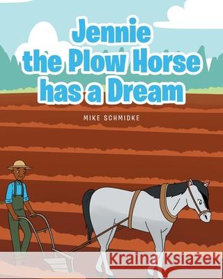 Jennie the Plow Horse has a Dream Mike Schmidke 9781638814078 Newman Springs Publishing, Inc.