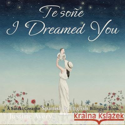 I Dreamed You / Te soñe: A Suteki Creative Spanish & English Bilingual Book Avery, Justine 9781638820864