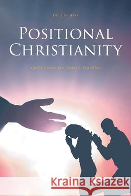 Positional Christianity: God's Power for Today's Troubles Lin Ares 9781638850106