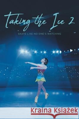 Taking the Ice 2: Skate Like No One's Watching Allye M Ritt 9781638850700 Covenant Books
