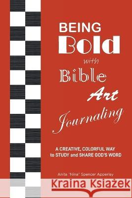 Being Bold with Bible Art Journaling: A Creative, Colorful Way to Study and Share God's Word Anita Nina Spencer Apperley   9781638851394 Covenant Books