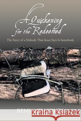 A Quickening for the Redeemed: The Story of a Nobody That Jesus Says Is Somebody Benjamin Jones 9781638852988