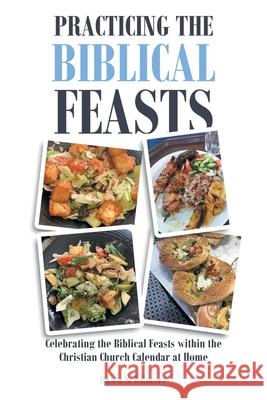 Practicing the Biblical Feasts: Celebrating the Biblical Feasts within the Christian Church Calendar at Home Dawn S. Gilmore 9781638854104 Covenant Books