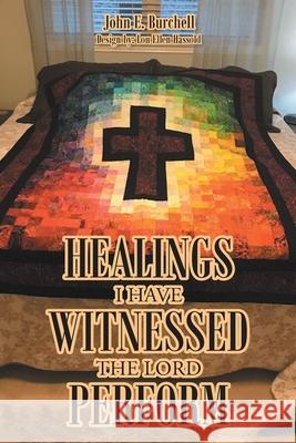 Healings I Have Witnessed The Lord Perform John E Burchell 9781638859987 Covenant Books