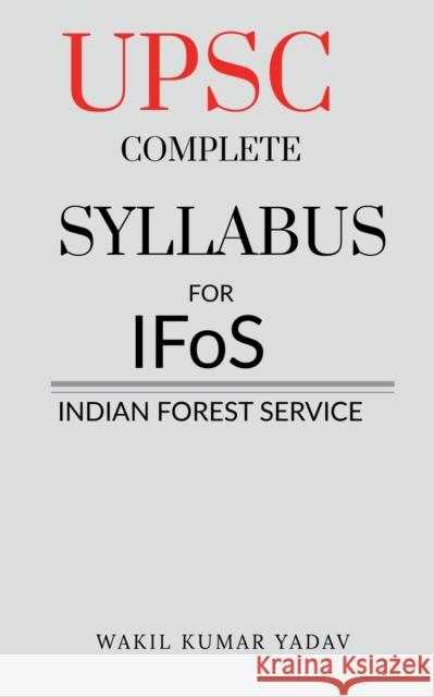 UPSC COMPLETE SYLLABUS FOR IFoS: Indian Forest Service Wakil Kumar Yadav 9781638863052