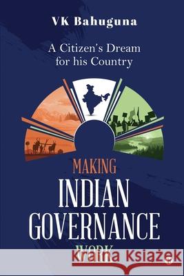 Making Indian Governance Work: A Citizen's Dream for his Country Vk Bahuguna 9781638866275