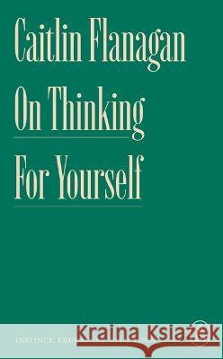On Thinking for Yourself: Instinct, Education, Dissension Caitlin Flanagan 9781638931409 Zando
