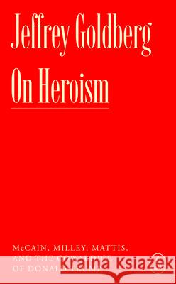 On Heroism and Cowardice: John McCain, Mark Milley, and Donald Trump Jeffrey Goldberg 9781638932048