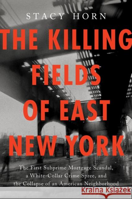 The Killing Fields of East New York: The First Subprime Mortgage Scandal, a White-Collar Crime Spree, and the Collapse of an American Neighborhood Stacy Horn 9781638934011 Gillian Flynn Books