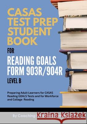 CASAS Test Prep Student Book for Reading Goals Forms 903R/904R Level B Coaching for Better Learning 9781639018444