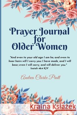 Prayer Journal for Older Women: Color Interior. An Inspirational Journal with Bible Verses, Motivational Quotes, Prayer Prompts and Spaces for Reflect Andrea Clark 9781639019069 Andrea Clarke Pratt