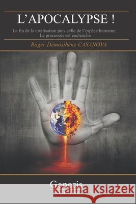 L'APOCALYPSE ! La fin de la civilisation puis celle de l'espèce humaine - le processus est enclenché. Casanova, Roger Démosthène 9781639021789