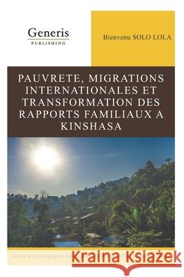 Pauvrete, Migrations Internationales Et Transformation Des Rapports Familiaux a Kinshasa Bienvenu Sol 9781639022977