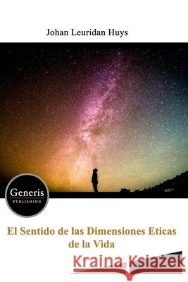 El Sentido de Las Dimensiones Eticas de la Vida Johan Leuridan Huys 9781639023424 Generis Publishing
