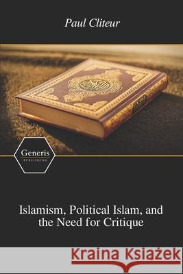 Islamism, Political Islam, and the Need for Critique Paul Cliteur 9781639029341 Generis Publishing