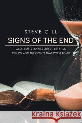 Signs of the End: What Did Jesus Say About His Own Return and the Events That Point to It? Steve Gill 9781639031047 Christian Faith Publishing, Inc