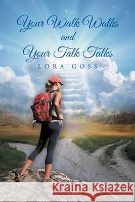 Your Walk Walks and Your Talk Talks Lora Goss 9781639032839 Christian Faith Publishing, Inc