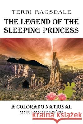 The Legend of the Sleeping Princess: A Colorado National Monument Myth Terri Ragsdale 9781639033522