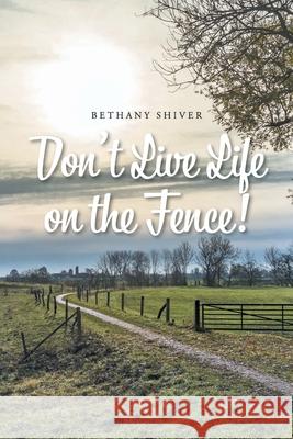 Don't Live Life on the Fence! Bethany Shiver 9781639033652 Christian Faith